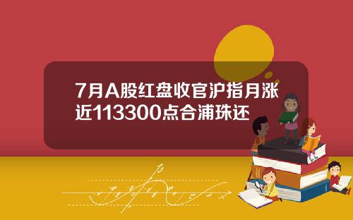 7月A股红盘收官沪指月涨近113300点合浦珠还