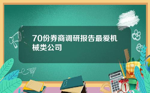 70份券商调研报告最爱机械类公司