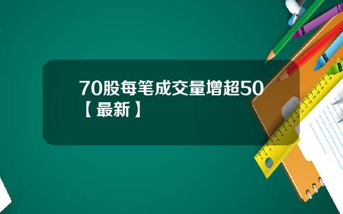 70股每笔成交量增超50【最新】