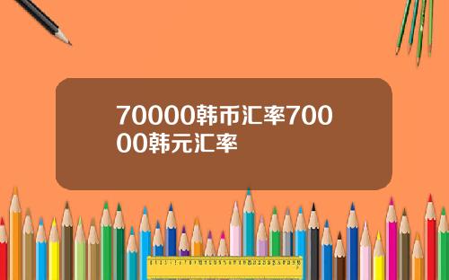 70000韩币汇率70000韩元汇率