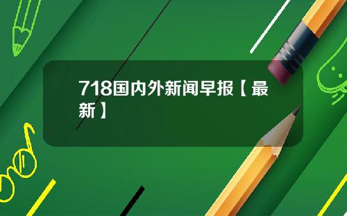 718国内外新闻早报【最新】