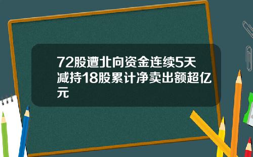 72股遭北向资金连续5天减持18股累计净卖出额超亿元