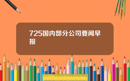 725国内部分公司要闻早报