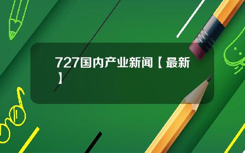 727国内产业新闻【最新】