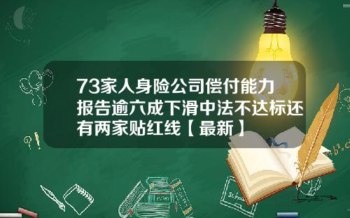 73家人身险公司偿付能力报告逾六成下滑中法不达标还有两家贴红线【最新】