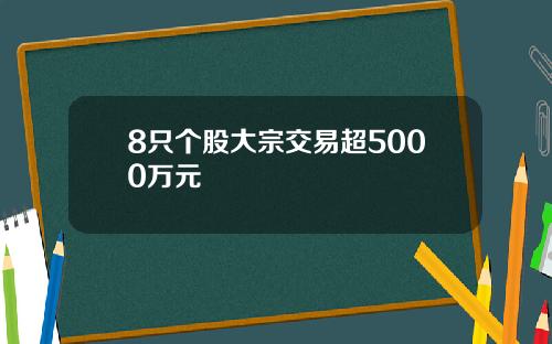 8只个股大宗交易超5000万元