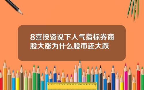 8喜投资说下人气指标券商股大涨为什么股市还大跌