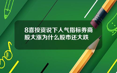 8喜投资说下人气指标券商股大涨为什么股市还大跌