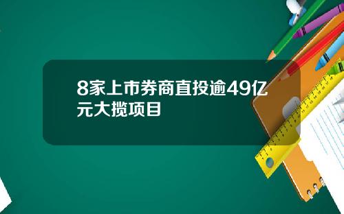 8家上市券商直投逾49亿元大揽项目