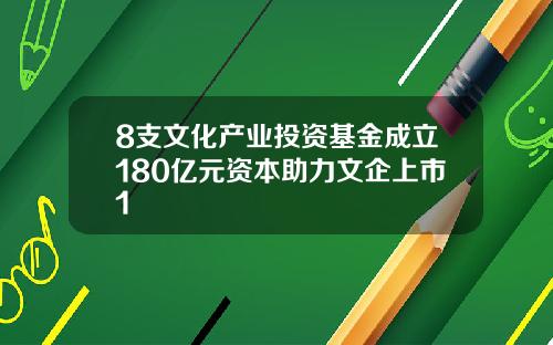 8支文化产业投资基金成立180亿元资本助力文企上市1