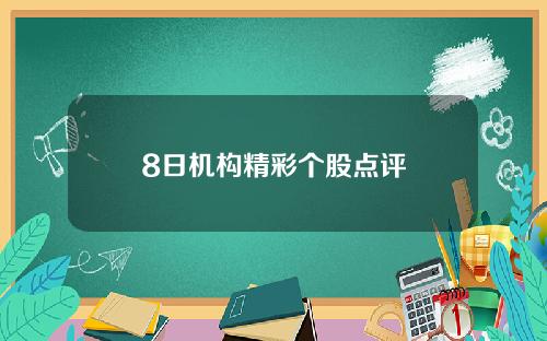 8日机构精彩个股点评