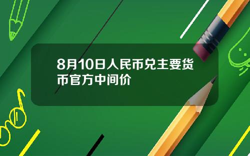 8月10日人民币兑主要货币官方中间价