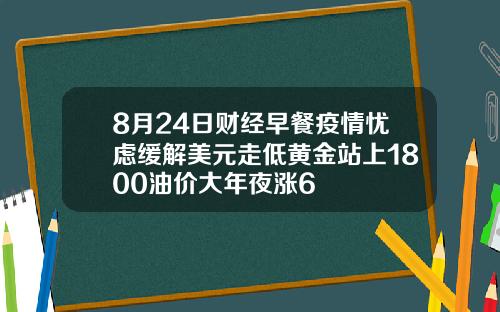 8月24日财经早餐疫情忧虑缓解美元走低黄金站上1800油价大年夜涨6