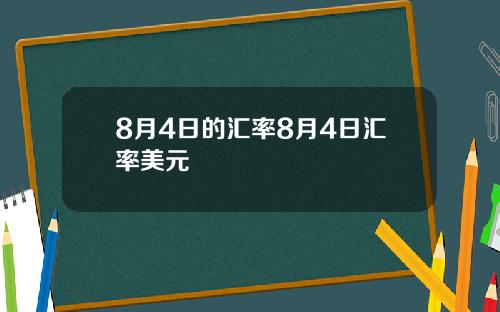 8月4日的汇率8月4日汇率美元