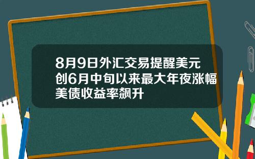 8月9日外汇交易提醒美元创6月中旬以来最大年夜涨幅美债收益率飙升