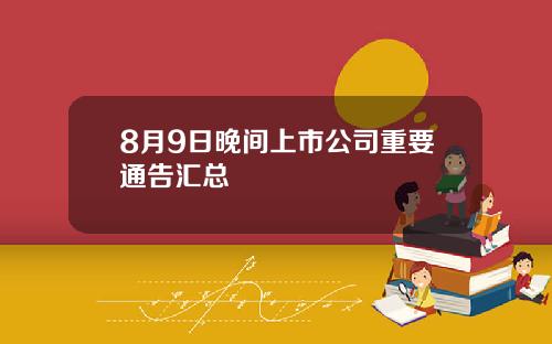 8月9日晚间上市公司重要通告汇总