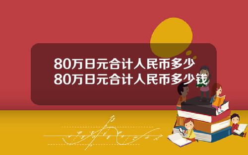 80万日元合计人民币多少80万日元合计人民币多少钱