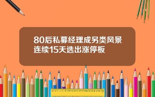 80后私募经理成另类风景连续15天选出涨停板