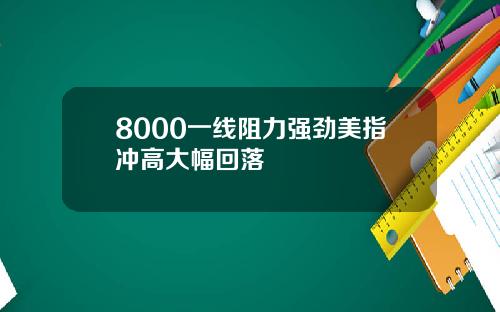 8000一线阻力强劲美指冲高大幅回落