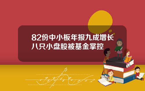 82份中小板年报九成增长八只小盘股被基金掌控