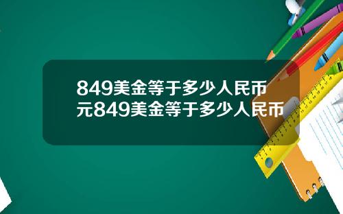 849美金等于多少人民币元849美金等于多少人民币