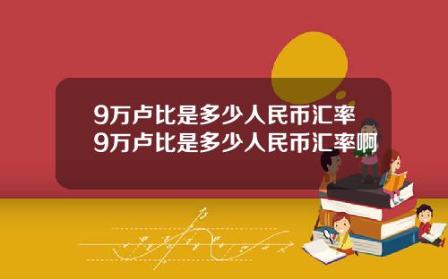 9万卢比是多少人民币汇率9万卢比是多少人民币汇率啊