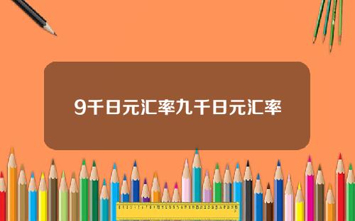 9千日元汇率九千日元汇率