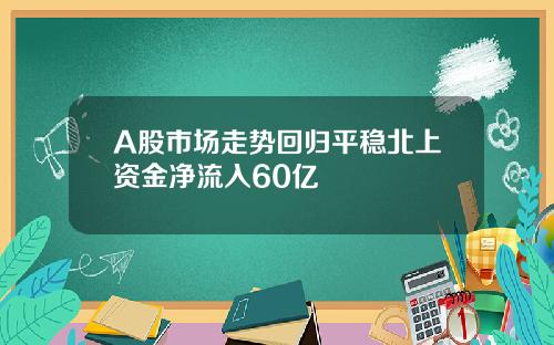 A股市场走势回归平稳北上资金净流入60亿