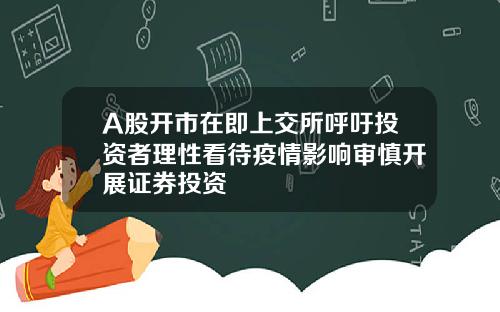 A股开市在即上交所呼吁投资者理性看待疫情影响审慎开展证券投资