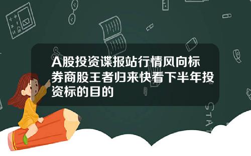 A股投资谍报站行情风向标券商股王者归来快看下半年投资标的目的