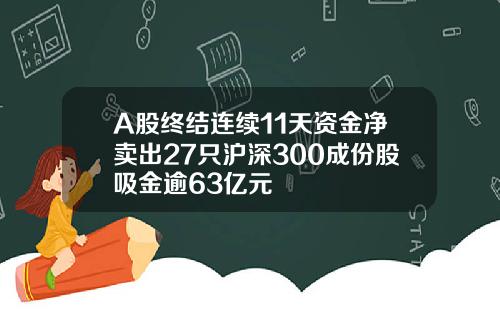 A股终结连续11天资金净卖出27只沪深300成份股吸金逾63亿元