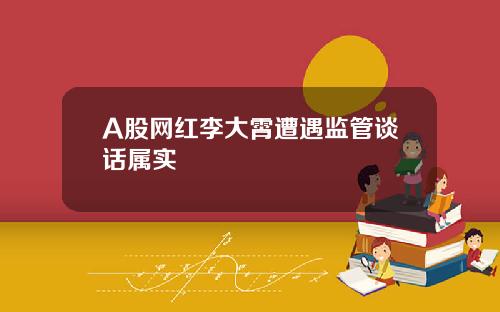 A股网红李大霄遭遇监管谈话属实