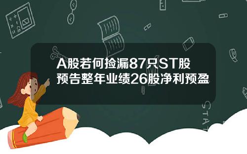 A股若何捡漏87只ST股预告整年业绩26股净利预盈