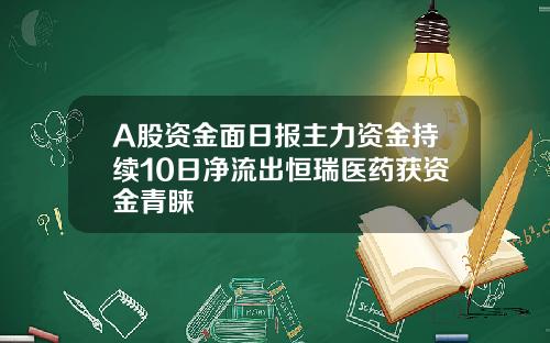 A股资金面日报主力资金持续10日净流出恒瑞医药获资金青睐