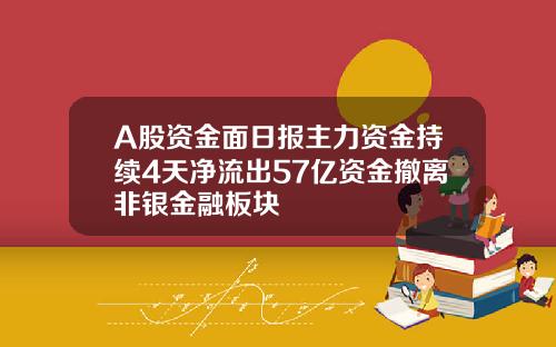 A股资金面日报主力资金持续4天净流出57亿资金撤离非银金融板块