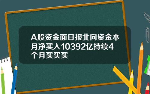 A股资金面日报北向资金本月净买入10392亿持续4个月买买买