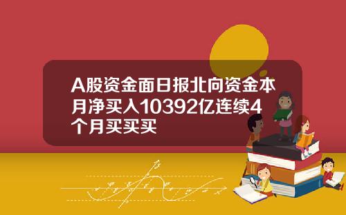 A股资金面日报北向资金本月净买入10392亿连续4个月买买买