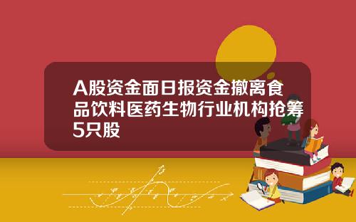 A股资金面日报资金撤离食品饮料医药生物行业机构抢筹5只股