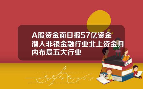 A股资金面日报57亿资金潜入非银金融行业北上资金月内布局五大行业