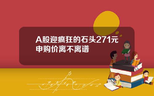 A股迎疯狂的石头271元申购价离不离谱