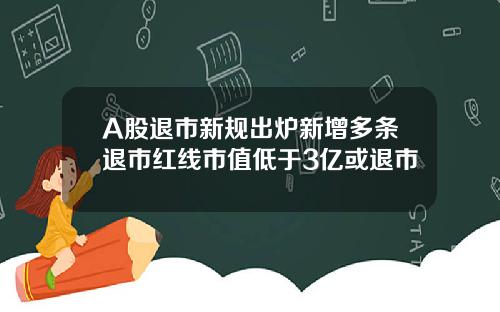 A股退市新规出炉新增多条退市红线市值低于3亿或退市