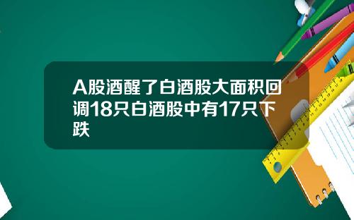 A股酒醒了白酒股大面积回调18只白酒股中有17只下跌