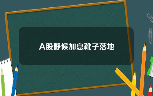 A股静候加息靴子落地