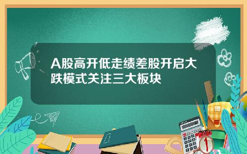 A股高开低走绩差股开启大跌模式关注三大板块