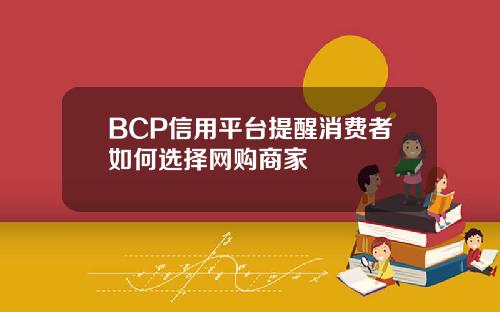 BCP信用平台提醒消费者如何选择网购商家