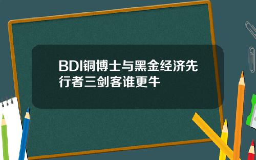 BDI铜博士与黑金经济先行者三剑客谁更牛