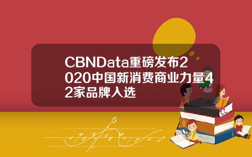 CBNData重磅发布2020中国新消费商业力量42家品牌入选