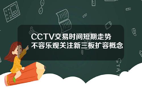 CCTV交易时间短期走势不容乐观关注新三板扩容概念