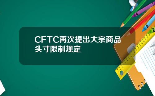 CFTC再次提出大宗商品头寸限制规定