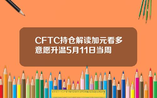 CFTC持仓解读加元看多意愿升温5月11日当周